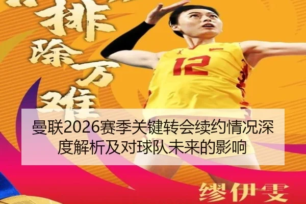 曼联2026赛季关键转会续约情况深度解析及对球队未来的影响