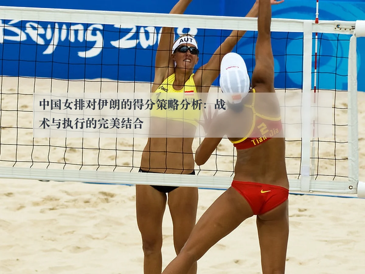 中国女排对伊朗的得分策略分析：战术与执行的完美结合
